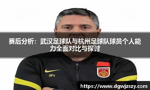 赛后分析：武汉足球队与杭州足球队球员个人能力全面对比与探讨