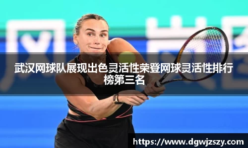 武汉网球队展现出色灵活性荣登网球灵活性排行榜第三名
