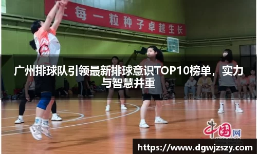 广州排球队引领最新排球意识TOP10榜单，实力与智慧并重